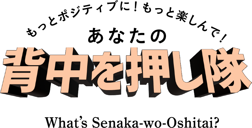 もっとポジティブに！もっと楽しんで！あなたの背中を押し隊 What's Senaka-wo-Oshitai?