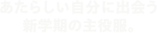 あたらしい自分に出会う 新学期の主役服。