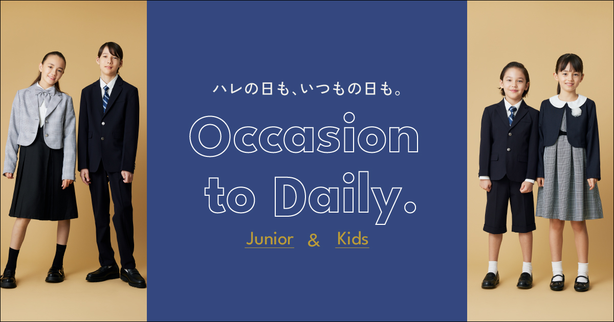 Occasion to Daily. For Junior & Kids ハレの日も、いつもの日も