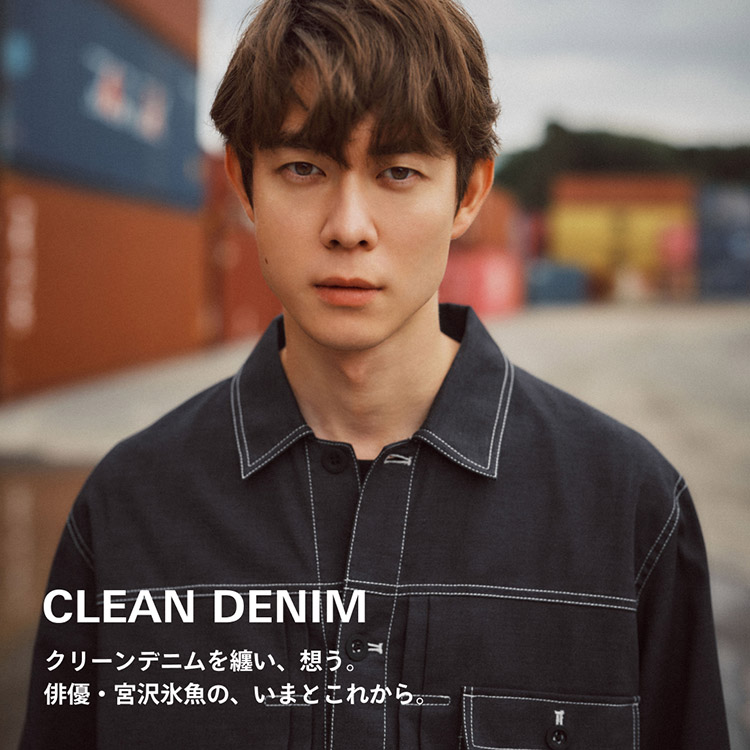 clean denim クリーンデニムを纏い、想う。俳優・宮沢氷魚の、いまとこれから。