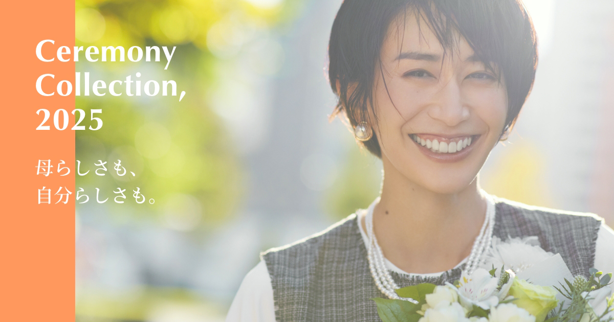 Ceremony Collection, 2025 母らしさも、自分らしさも。 | グローバル