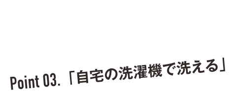 Pint 03. 「自宅の洗濯機で洗える」