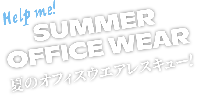 もう迷わない！オフィス服の救世主 Help me! SUMMER OFFICE WEAR 夏のオフィスウエアレスキュー！