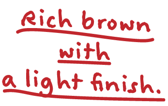 Rich brown with a light finish.