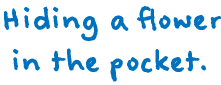 Hiding a flower in the pocket.