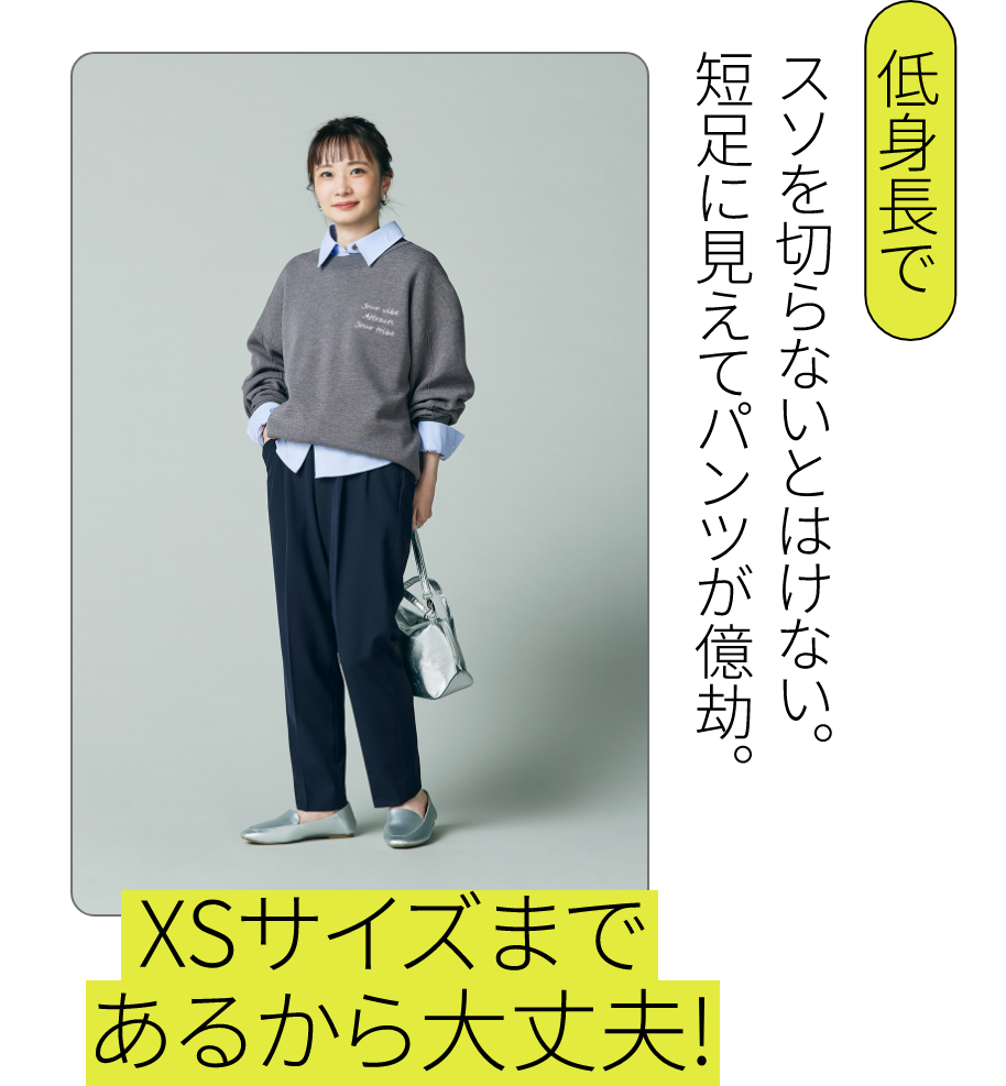 こんな方にオススメ｜低身長で：スソを切らないとはけない。短足に見えてパンツが億劫。 - XSサイズまであるから大丈夫！