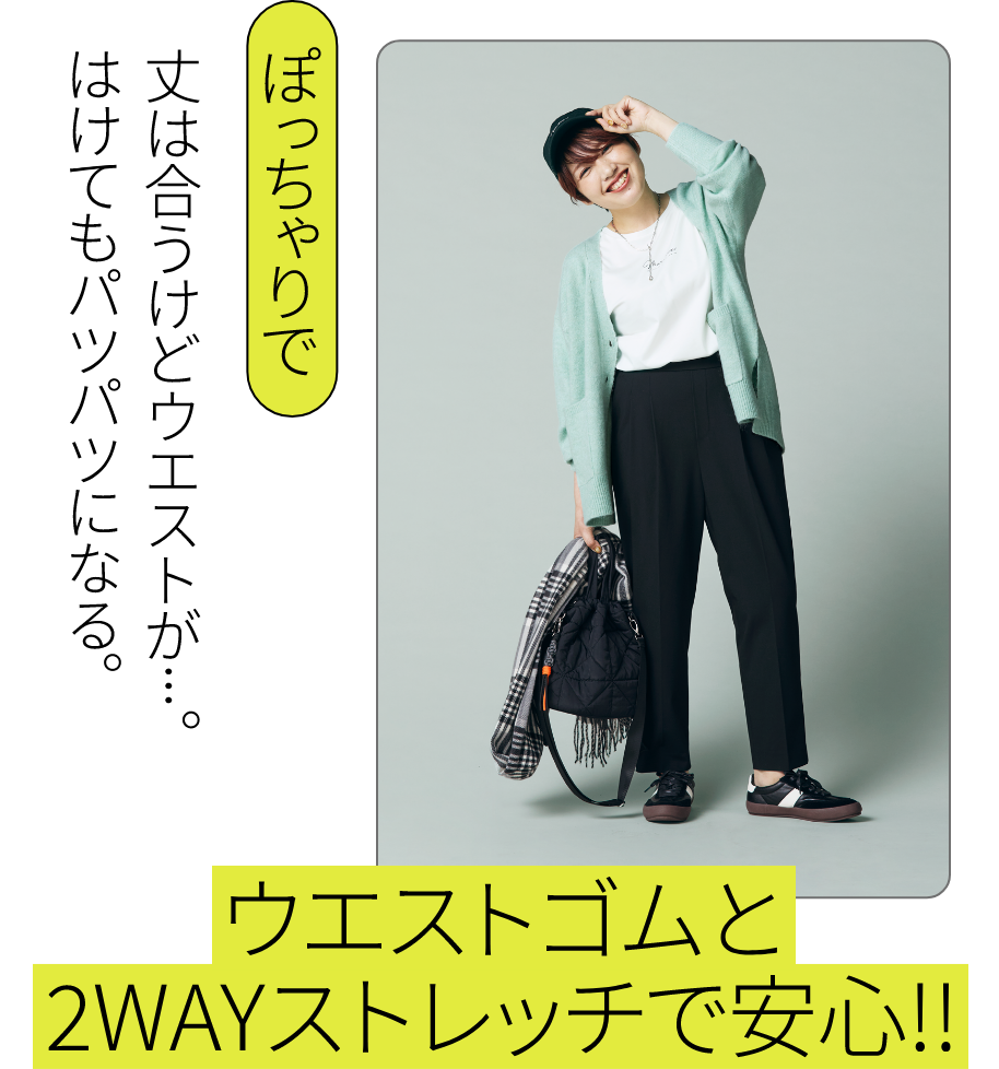 こんな方にオススメ｜ぽっちゃりで：丈は合うけどウエストが…。はけてもパツパツになる。 - ウエストゴムと2WAYストレッチで安心！！