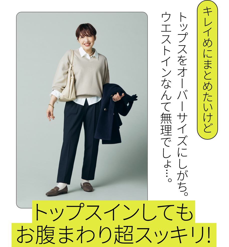下半身コンプレックスがある私でも こんなに素敵に！｜キレイにまとめたいけど：トップスをオーバーサイズにしがち。ウエストインなんて無理でしょ…。 - トップスインしてもお腹まわり超スッキリ！