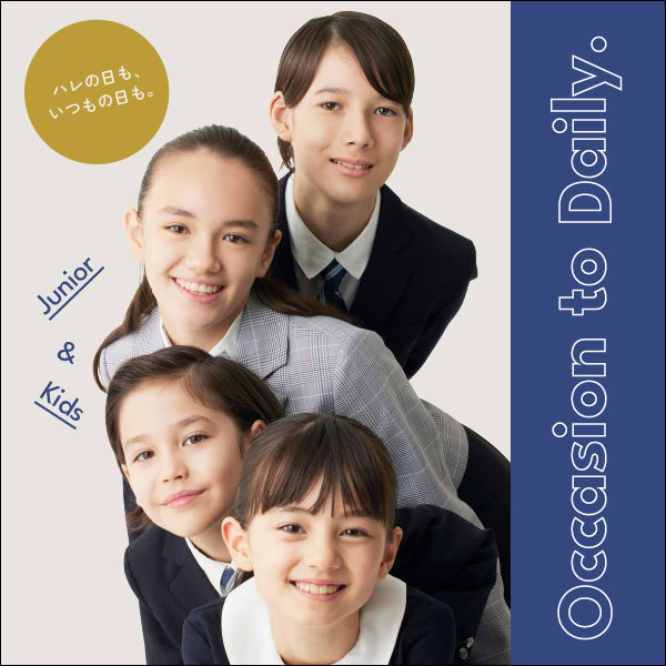 Occasion to Daily. For Junior & Kids ハレの日も、いつもの日も。